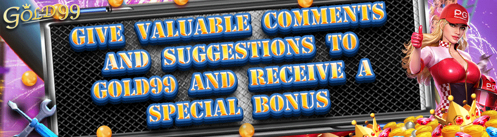 Give valuable comments and suggestions to Gold99 and receive a special bonus｜GOLD99